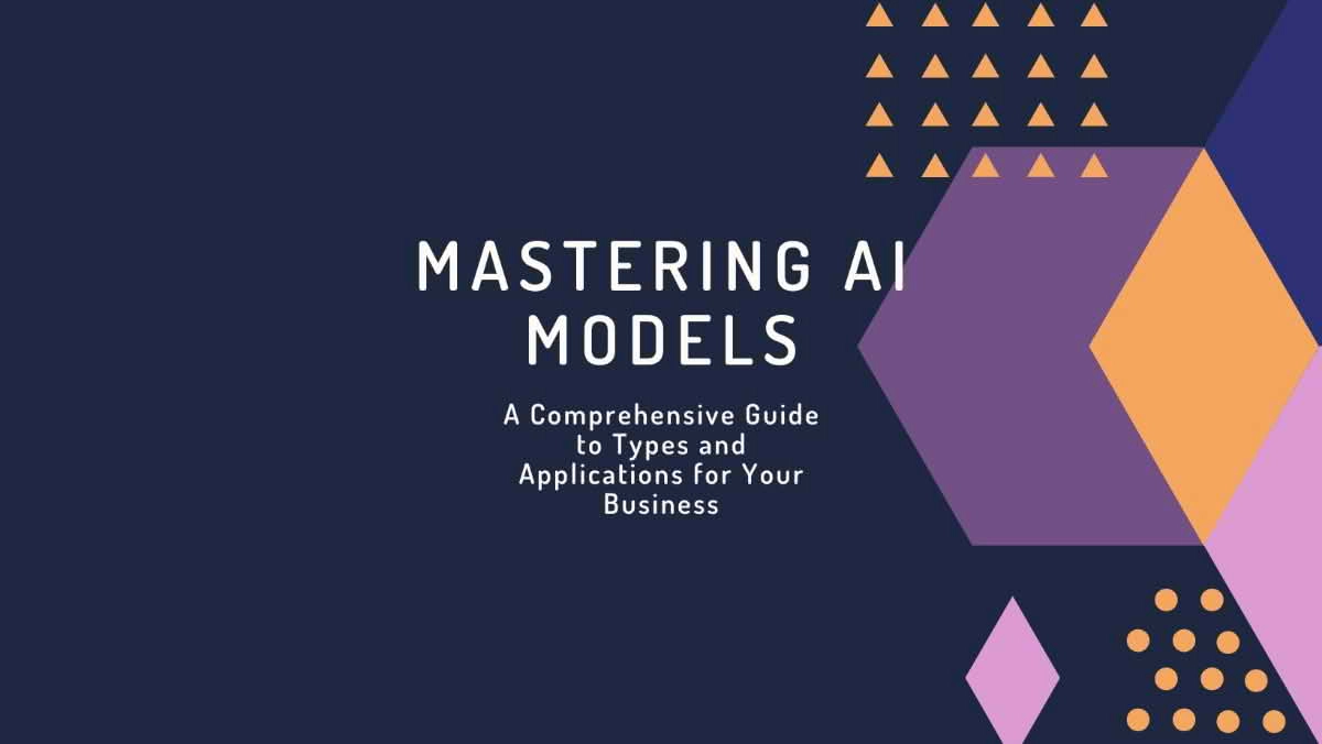 Mastering AI Models: A Comprehensive Guide to Types and Applications for Your Business